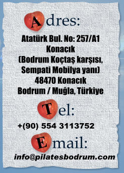 A dres:  Atatürk Bul. No: 257/A1 Konacık  (Bodrum Koçtaş karşısı,  Sempati Mobilya yanı) 48470 Konacık Bodrum / Muğla, Türkiye T el:  +(90) 554 3113752 E mail:  info@pilatesbodrum.com